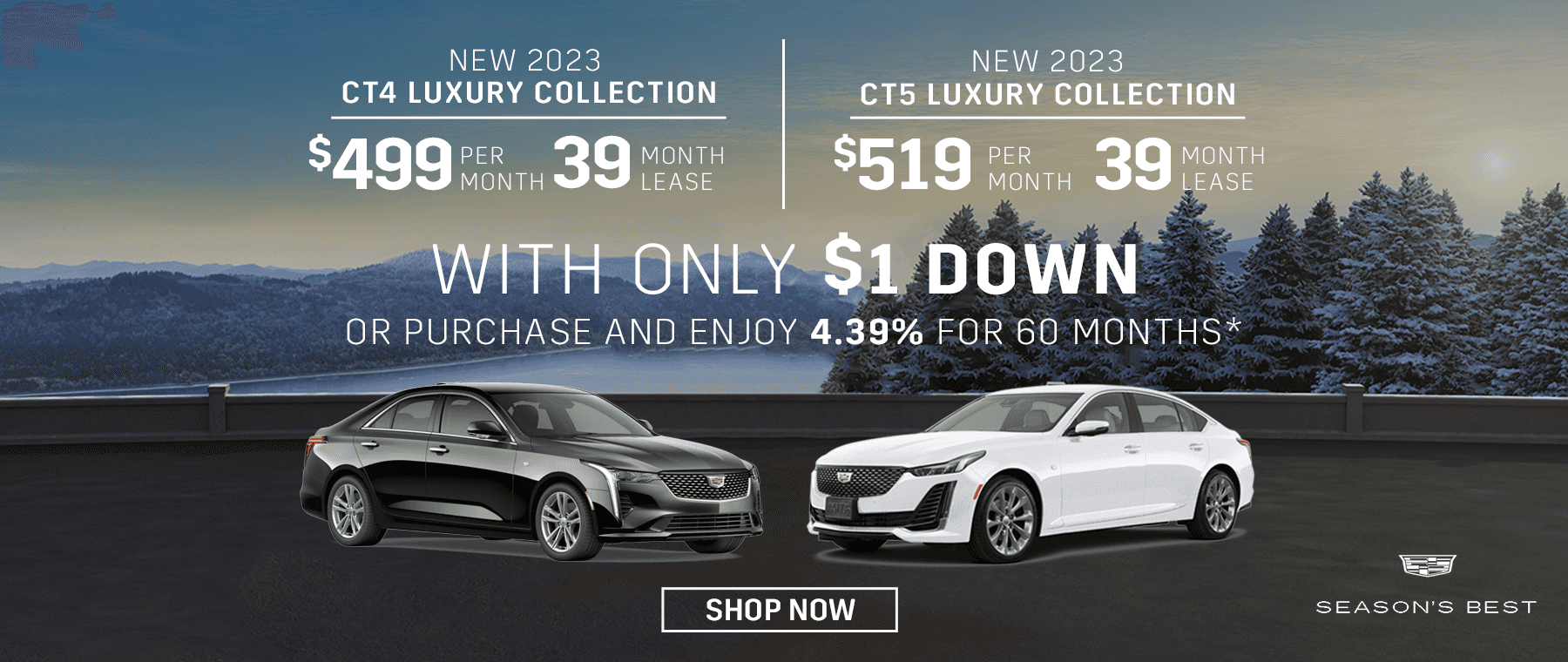 New 2023 CT4 Luxury Collection $499 per month 39 month lease with only $1 down. New 2023 CT5 Luxury Collection $519 per month 39 month lease with only $1 down. Or purchase and enjoy 4.39% for 60 months.