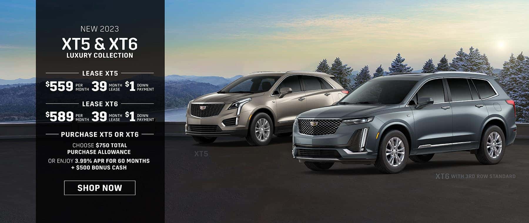 New 2023 XT5 Premium Luxury Collection, $559 for 39 mo lease w/ $1 down -or- purchase and choose $750 Total Purchase Allowance or 3.99% APR for 60 months + $500 Bonus Cash | New 2023 XT6 Luxury Collection, $589 for 39 mo lease w/ $1 down -or- purchase and choose $750 Total Purchase Allowance or 3.99% APR for 60 months + $500 Bonus Cash