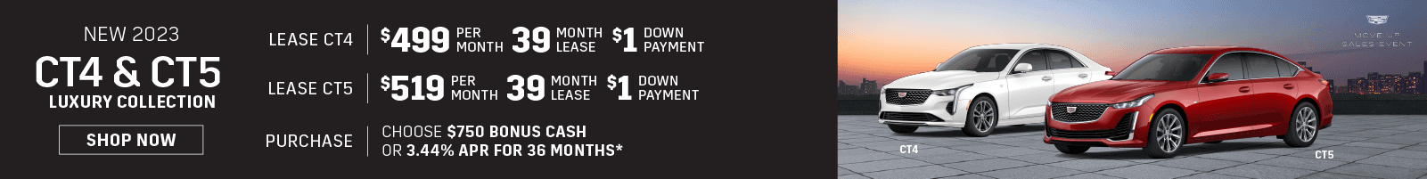 New 2023 CT4 Luxury, $499 for 39 mo lease w/ $1 down -or- purchase and choose $750 Bonus Cash or 3.44% APR for 36 months | New 2023 CT5 Luxury, $519 for 39 mo lease w/ $1 down -or- purchase and choose $750 Bonus Cash or 3.44% APR for 36 months