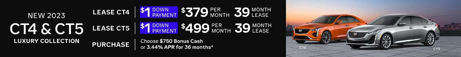 New 2023 CT4 Luxury, $379 for 39 mo lease w/ $1 down -or- purchase and choose $750 Bonus Cash or 3.44% APR for 36 months | New 2023 CT5 Luxury, $499 for 39 mo lease w/ $1 down -or- purchase and choose $750 Bonus Cash or 3.44% APR for 36 months