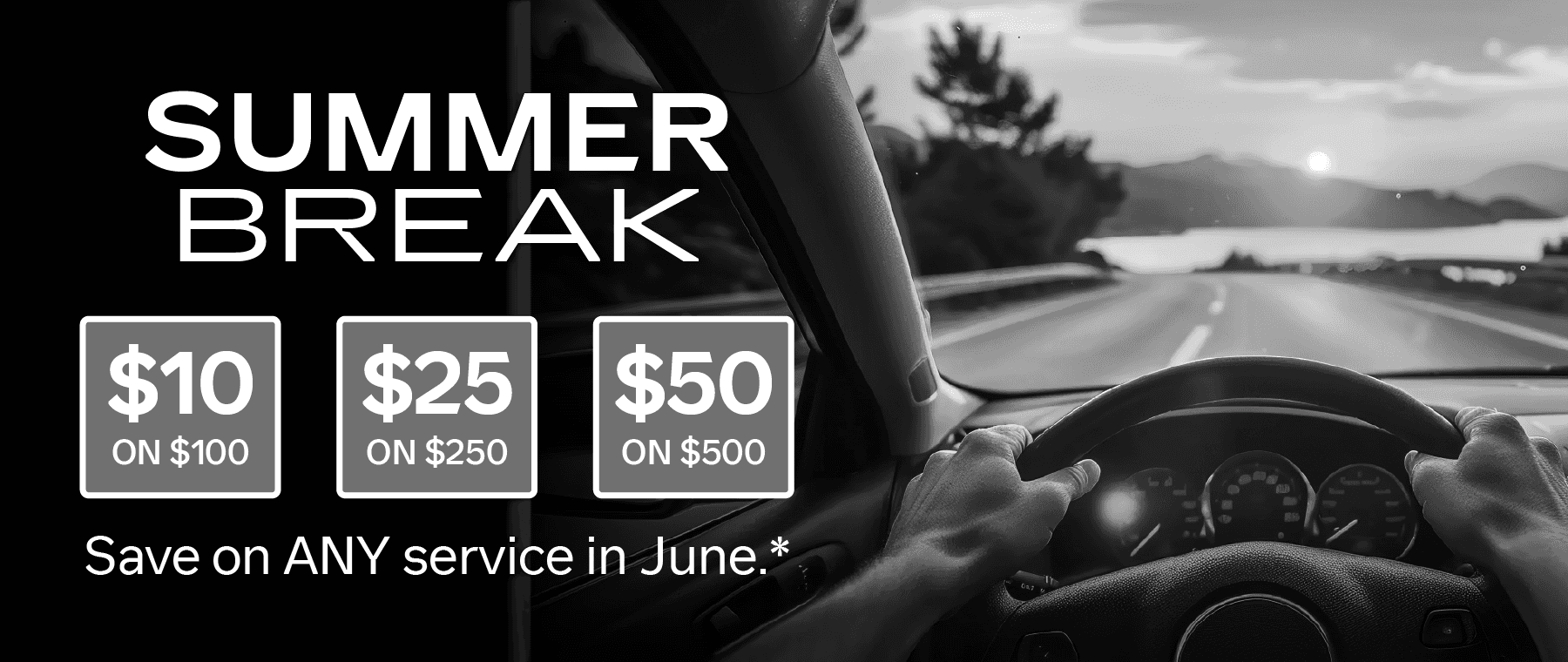 Summer Break! Save on ANY service in June! $10 on $100, $25 on $250, $50 on $500*