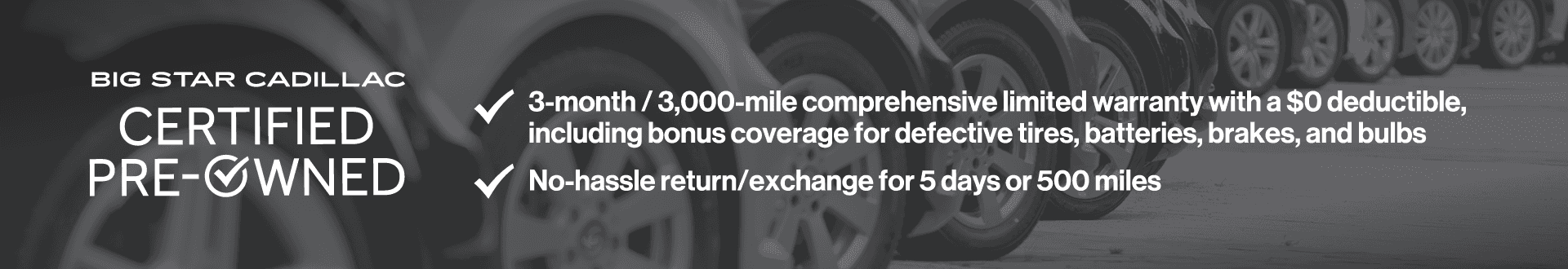 3-month/3,000-mile comprehensive limited warranty with a $0 deductible, including bonus coverage for defective tires, batteries, and bulbs. No hassle return/exchange for 5 days or 500 miles