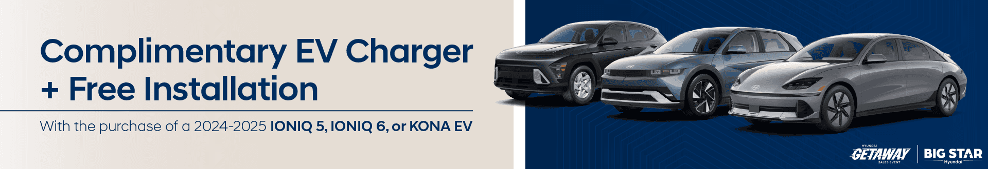 Complimentary EV Charger + Free Installation Purchase a New 2024-2025 Hyundai IONIQ 5, IONIQ 6, or KONA EV Enjoy Complimentary EV Charger + Free Installation
