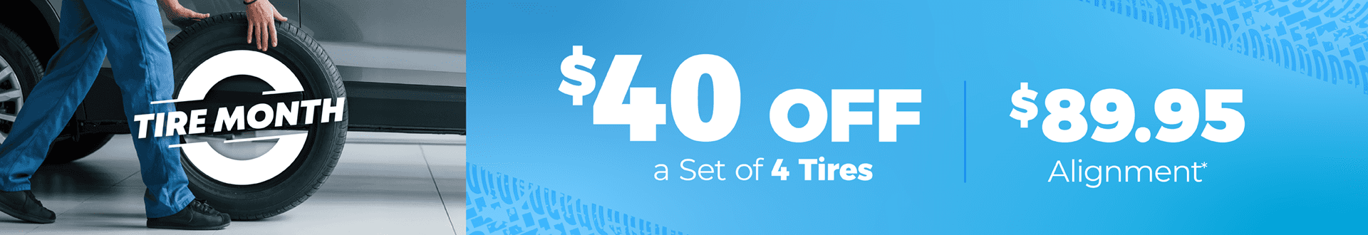 $40 off set of 4 tires, $89.95 alignment*