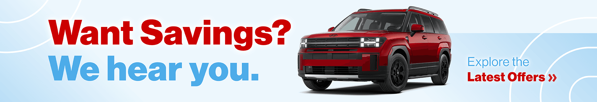 Want Savings? We Hear You. Explore the latest offers