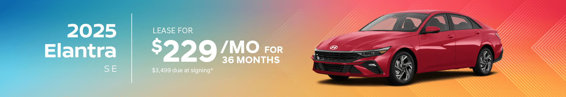 2025 Elantra SE : Lease for $229 per month for 36 months with $3,499 due at signing