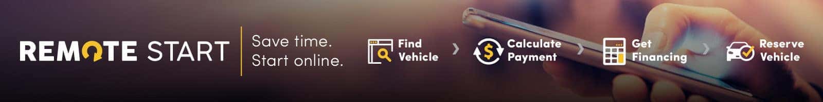 Remote Start: Save Time. Start Online. Find vehicle. Calculate payment. Get financing. Reserve vehicle