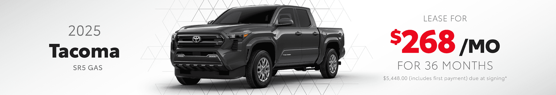 2025 Tacoma SR5 GAS: Lease for $267.70/mo per month for 36mo with $5448.00 (includes first payment) due at signing