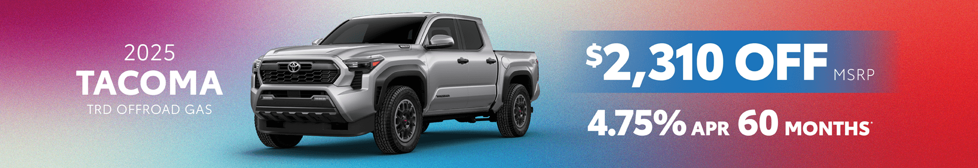 2025 Tacoma TRD OffRoad Gas: Get $2,310 off MSRP and Buy at 4.75% APR for 60 mo.