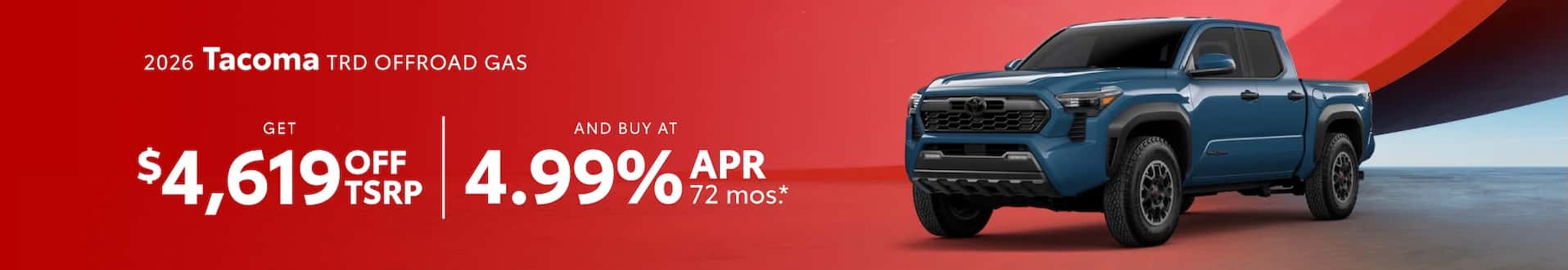 2026 Tacoma TRD OffRoad GAS : $4,619 off when you buy — 4.99% APR for 72 months*
