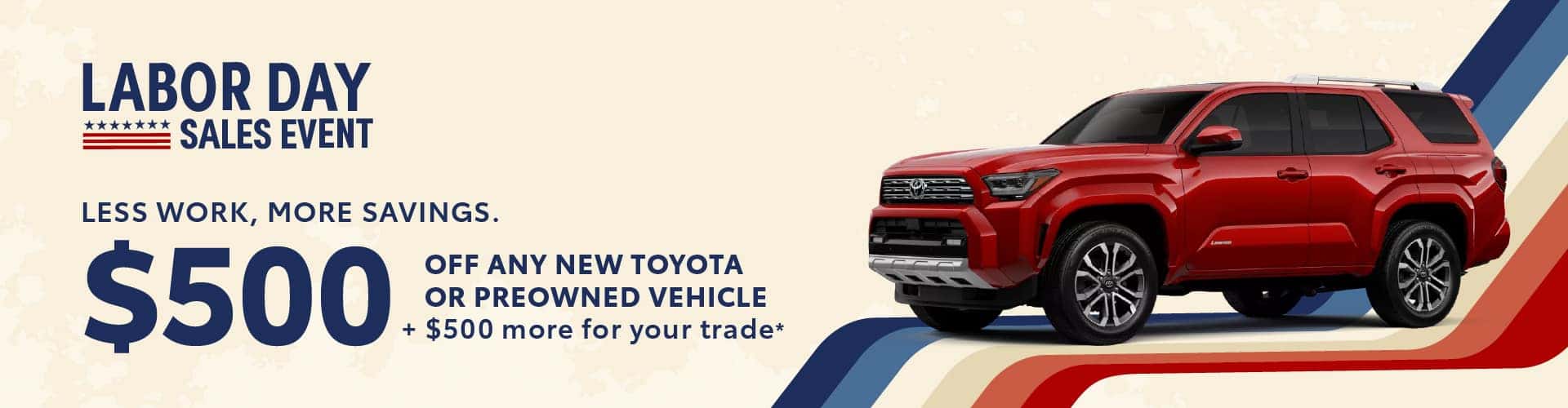 Labor Day bonus cash *$500* off any New Toyota or Preowned vehicle + $500 more for your trade