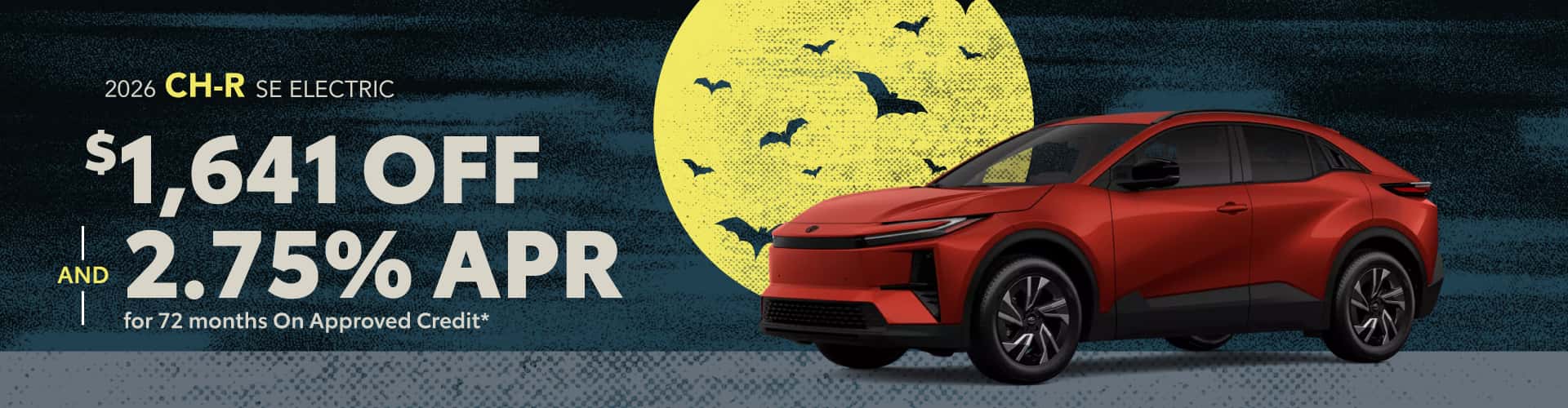 2026 CH-R SE Electric : $1,641 off and 2.75% APR for 72 months when you buy*