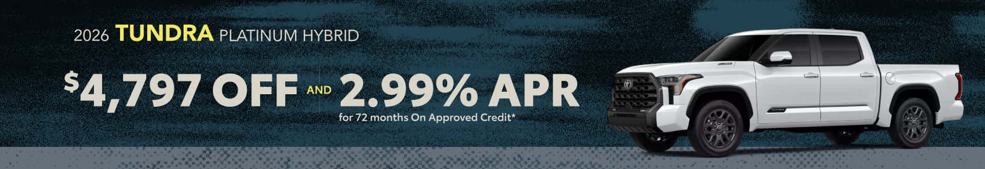2026 Tundra Platinum Hybrid : $4,797 off and 2.99% APR for 72 months when you buy*