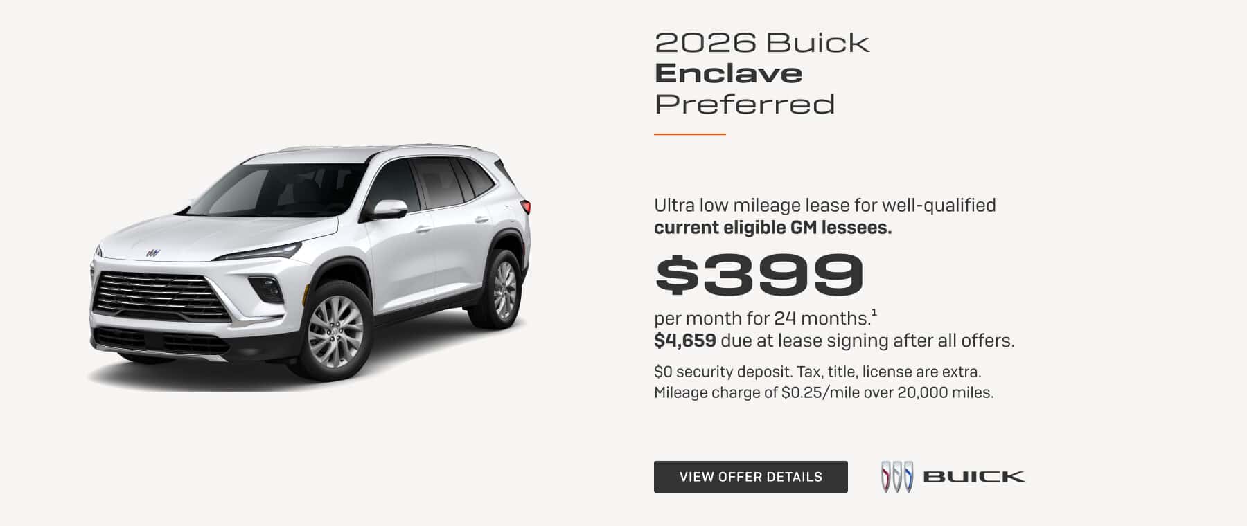 2026 Buick Enclave Preferred Ultra low mileage lease for well-qualified current eligible GM lessees. $399 per month for 24 months.' $4,659 due at lease signing after all offers. SO security deposit. Tax, title, license are extra. Mileage charge of $0.25/mile over 20,000 miles.