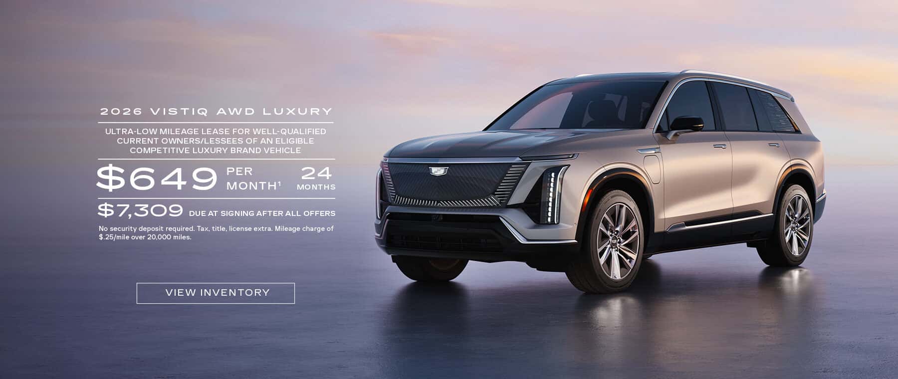 2026 VISTIQ AWD LUXURY ULTRA-LOW MILEAGE LEASE FOR WELL-QUALIFIED CURRENT OWNERS/LESSEES OF AN ELIGIBLE COMPETITIVE LUXURY BRAND VEHICLE $649 PER MONTH' 24 MONTHS $7,309 DUE AT SIGNING AFTER ALL OFFERS No security deposit required. Tax, title, license extra. Mileage charge of $.25/mile over 20,000 miles.