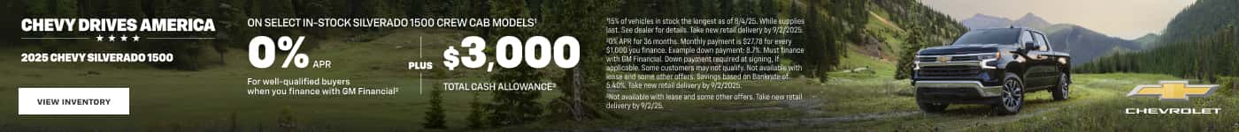 CHEVY DRIVES AMERICA **** 2025 CHEVY SILVERADO 1500 ON SELECT IN-STOCK SILVERADO 1500 CREW CAB MODELS! 0% * PLUS $3,000 For well-qualified buyers when you finance with GM Financial? TOTAL CASH ALLOWANCES 75% of vehicles in stock the longest as of 8/4/25. While supplies ast. See dealer for details. Take new reta dellvery by 9/2/2025. 30S APR for 36 months. Monthly payment is $27.78 for every $1,000 you finance. Example down payment: 8.7%. Must finance wth Ry Financial man neumant canuired at sianing applicable. Some customers may not qualify. Not available with 5.40%. Take new retail delivery tyr 9/2/2025: Not avallable with lease and some other offers. Take new retal! delivery by 9/2/25. CHEVROLET
